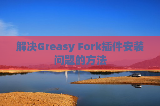 解决Greasy Fork插件安装问题的方法